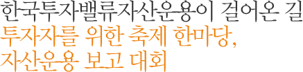 한국투자밸류자산운용이 걸어온 길 투자자를 위한 축제 한마당, 자산운용 보고 대회