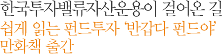 한국투자밸류자산운용이 걸어온 길 쉽게 읽는 펀드투자 ‘반갑다 펀드야’ 만화책 출간